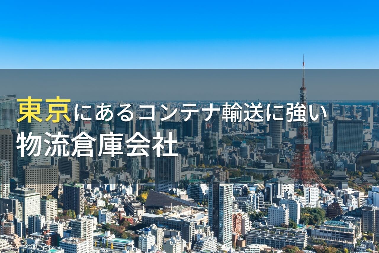 東京にあるコンテナ輸送におすすめの物流倉庫会社8選【2024年最新版】