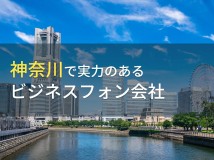 神奈川県のおすすめビジネスフォン会社10選【2024年最新版】