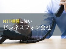 【2024年最新版】NTT機種でおすすめの
ビジネスフォン会社8選