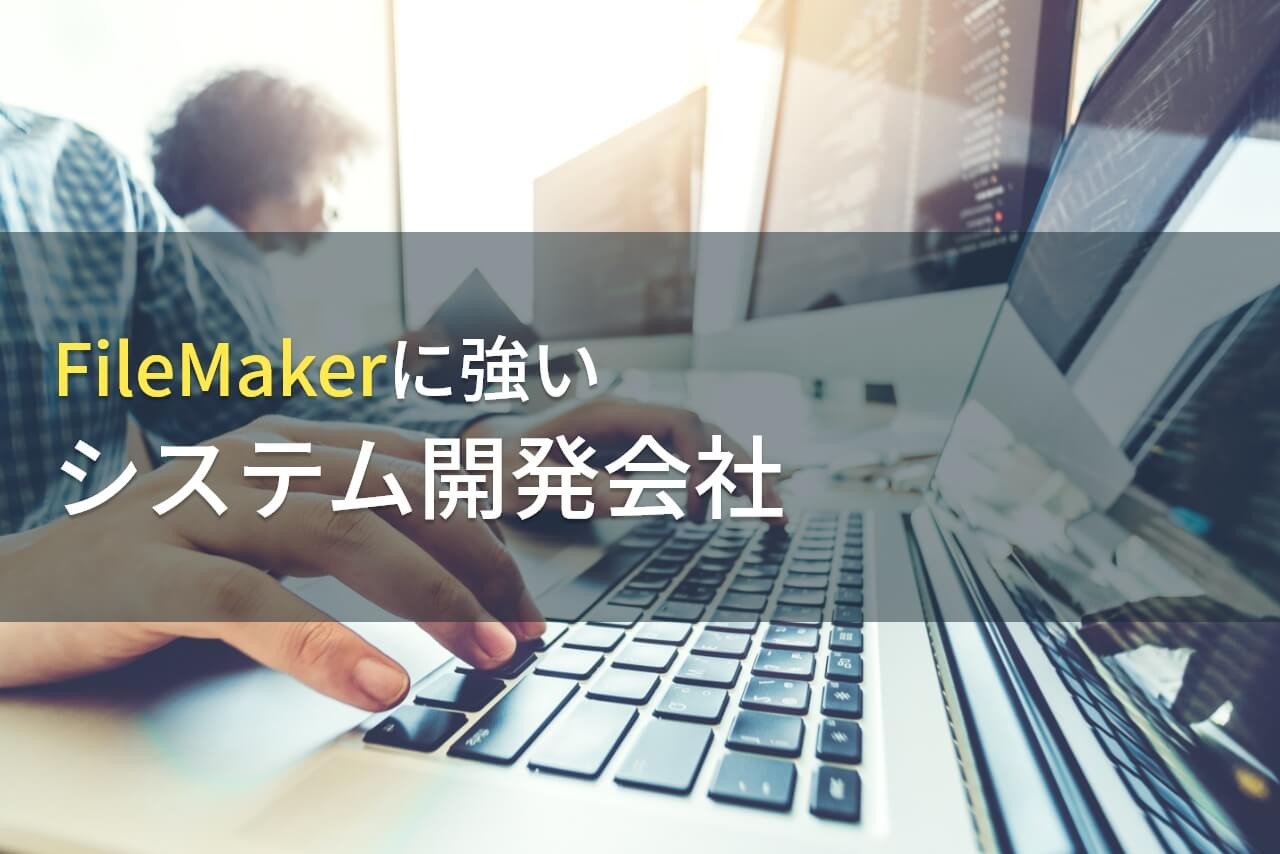 FileMaker開発のおすすめシステム開発会社10選【2024年最新版】