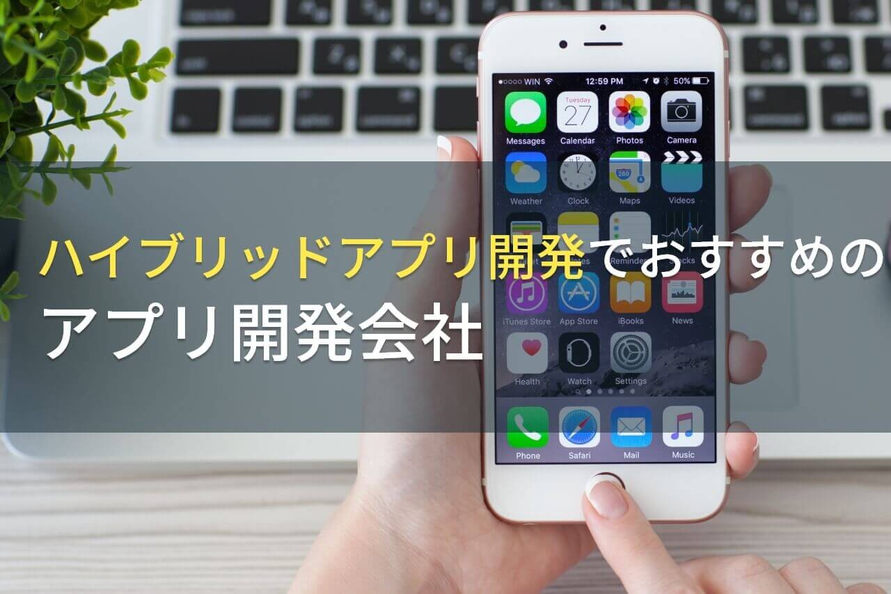 ハイブリットアプリとは？おすすめのアプリ開発会社9選や費用、選び方も解説【2024年最新版】