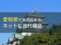 愛知県のおすすめネット広告代理店5選【2023年最新版】