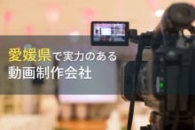 愛媛県のおすすめ動画制作会社3選【2023年最新版】