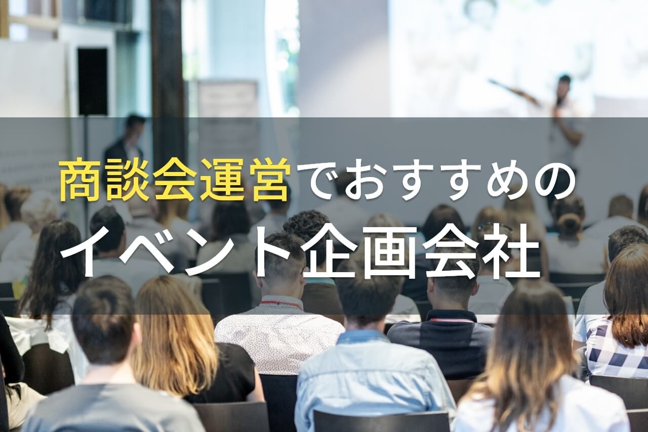 商談会運営でおすすめのイベント企画会社5選！費用や選び方も解説【2024年最新版】