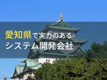 愛知県のおすすめシステム開発会社13選【2024年最新版】