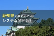 愛知県のおすすめシステム開発会社13選【2022年最新版】