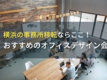 横浜の事務所移転ならここ！おすすめのオフィスデザイン会社5選！費用や選び方も解説【2024年最新版】