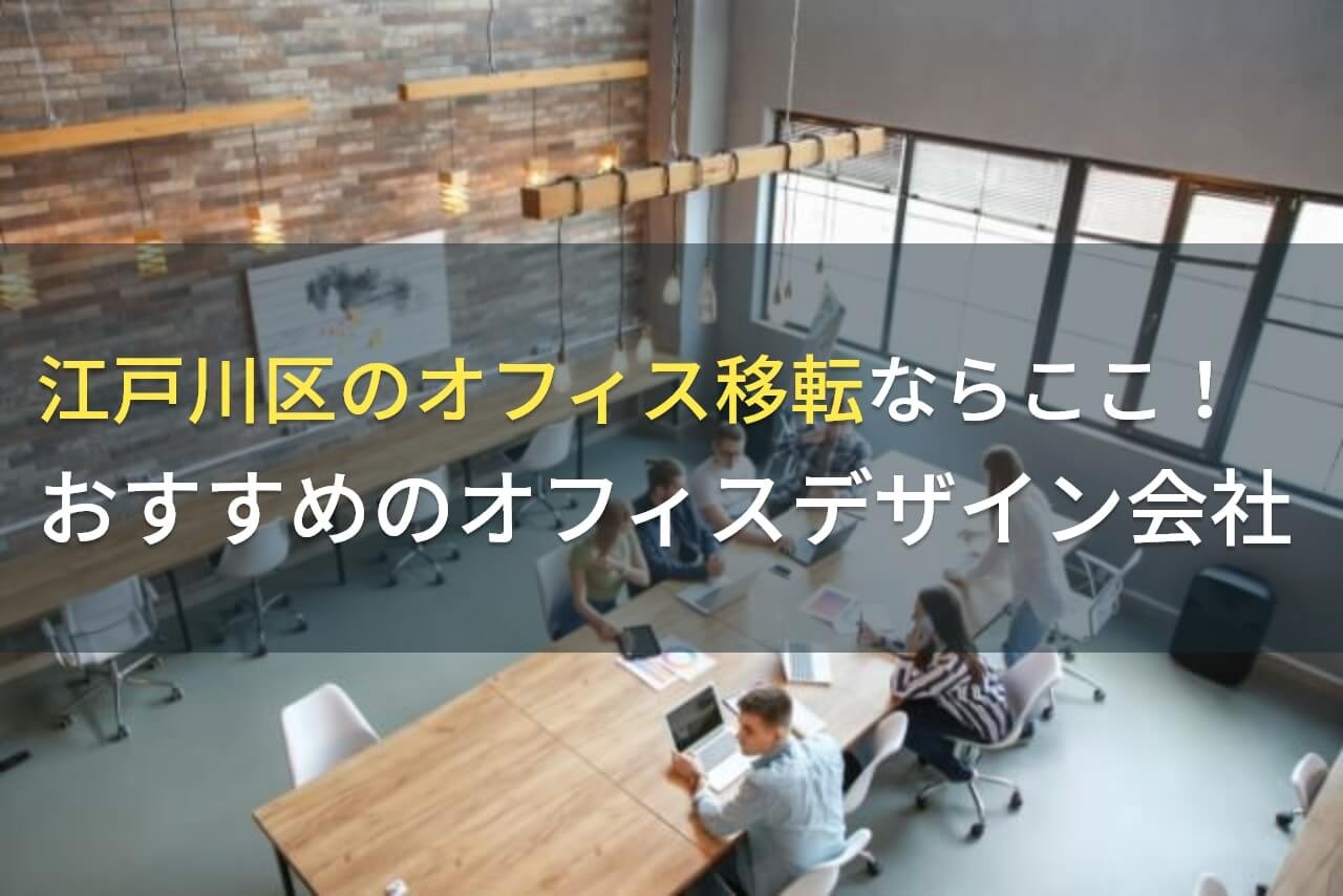 江戸川区のオフィス移転ならここ！おすすめのオフィスデザイン会社4選！費用や選び方も解説【2024年最新版】
