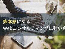 熊本のWebコンサルティングでおすすめのホームページ制作会社5選！費用や選び方も解説【2024年最新版】