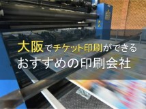 大阪でチケット印刷ができるおすすめの印刷会社5選【2024年最新版】