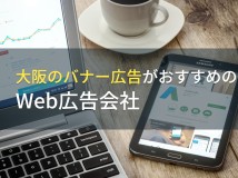大阪のバナー広告がおすすめのWeb広告会社5選！費用や選び方も解説【2024年最新版】