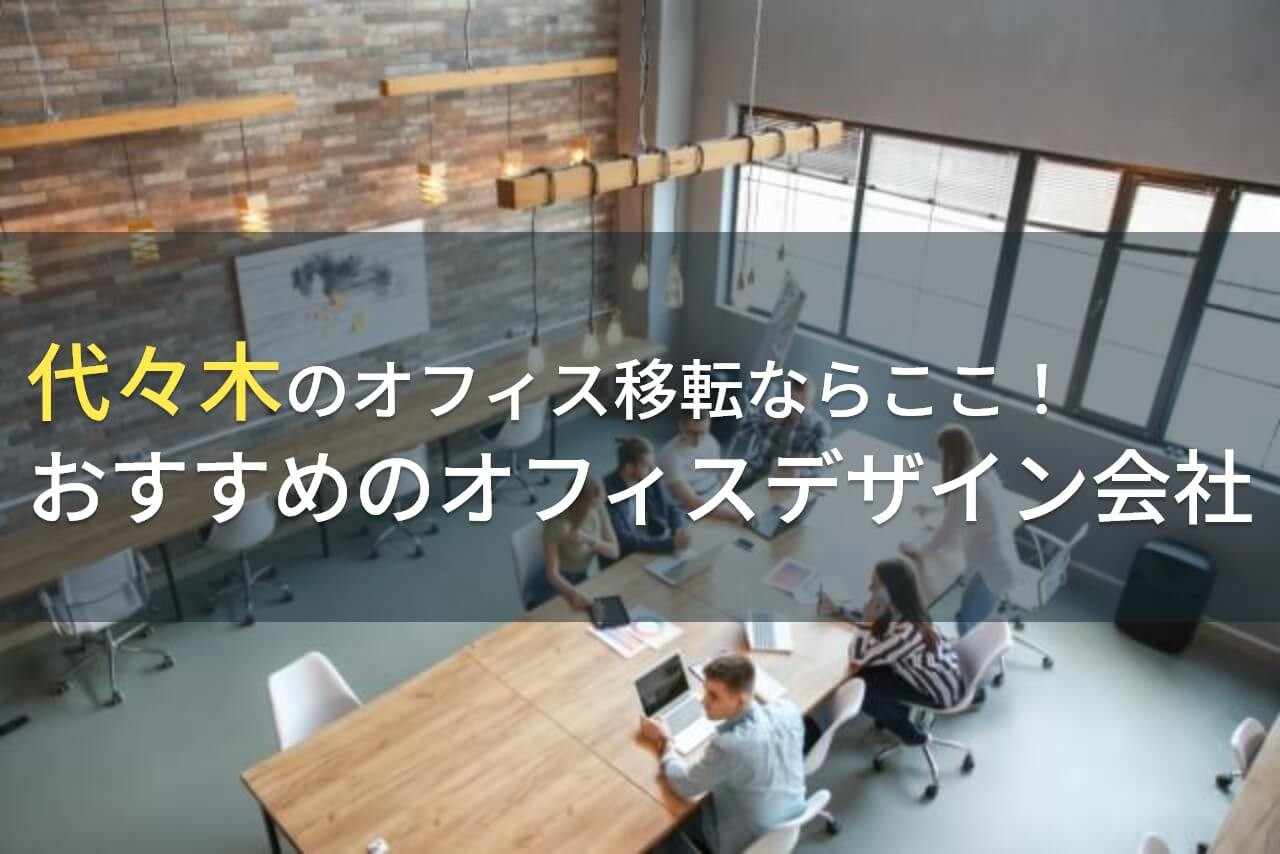 代々木のオフィス移転ならここ！おすすめのオフィスデザイン会社5選！費用や選び方も解説【2024年最新版】