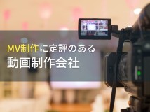 MV制作でおすすめの動画制作会社8選【2024年最新版】