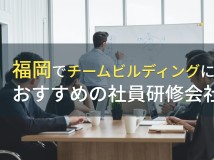 【2024年最新版】福岡でチームビルディングにおすすめの社員研修会社5選