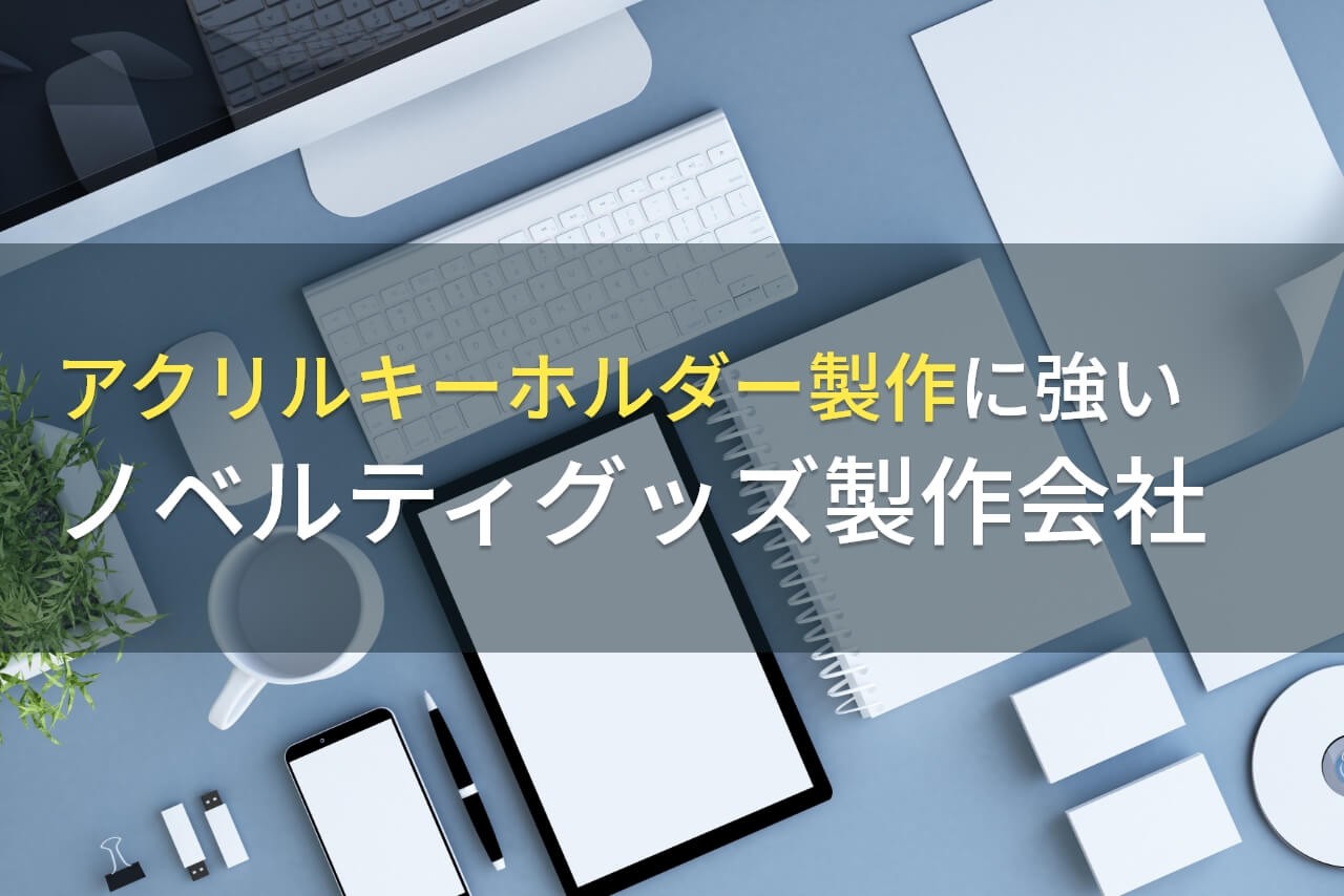 アクリルキーホルダーにおすすめの
ノベルティグッズ製作会社8選【2026年最新版】