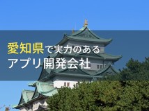 愛知県のおすすめアプリ開発会社9選【2024年最新版】