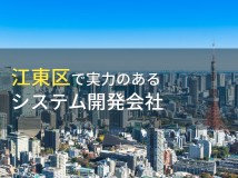 江東区のおすすめシステム開発会社7選【2024年最新版】