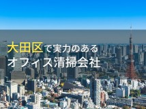 【2024年最新版】大田区のおすすめオフィス清掃会社6選