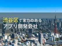 渋谷区のおすすめアプリ開発会社6選【2022年最新版】