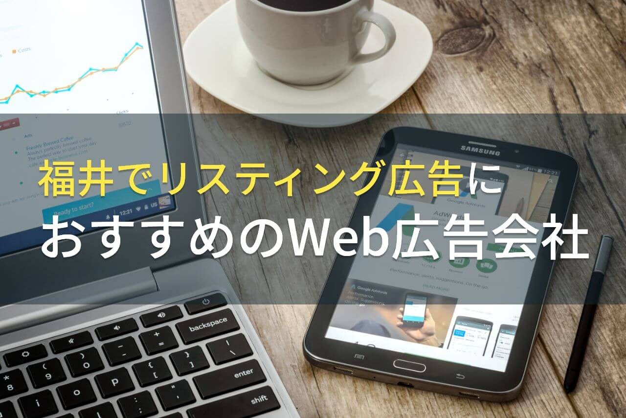 福井でリスティング広告におすすめのWeb広告会社5選！費用や選び方も解説【2024年最新版】
