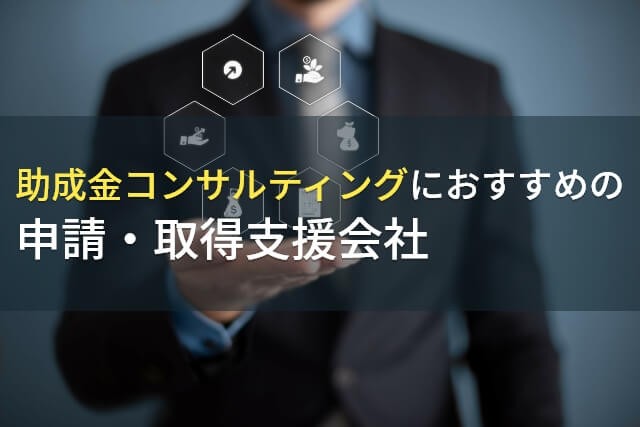 助成金コンサルティングにおすすめの申請・取得支援会社6選【2025年最新版】