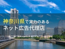 【2024年最新版】神奈川県のおすすめネット広告代理店7選