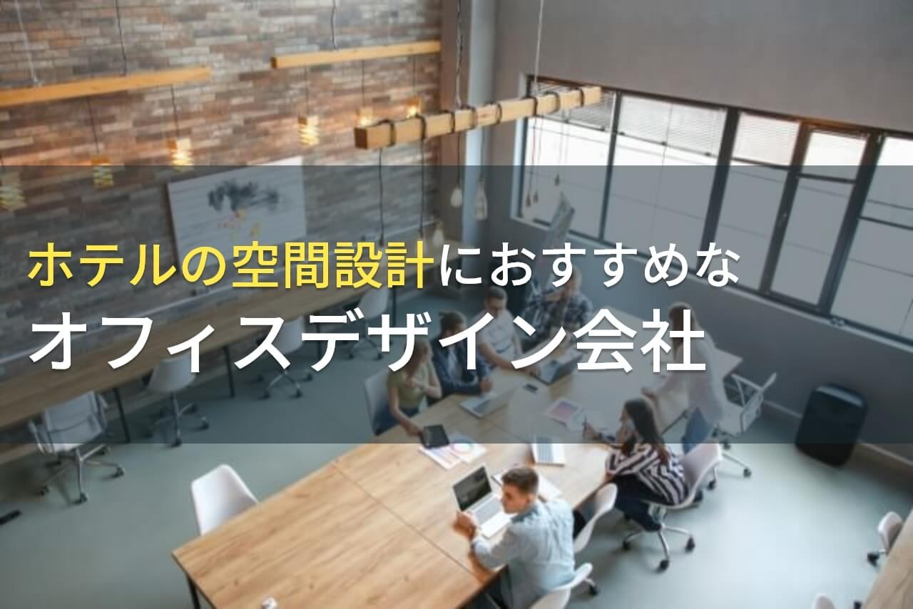 ホテルの空間設計におすすめなオフィスデザイン会社5選！費用や選び方も解説【2025年最新版】