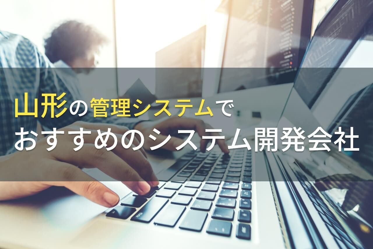 山形の管理システムでおすすめのシステム開発会社5選！費用や選び方も解説【2024年最新版】