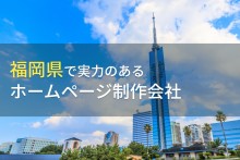 【2023年最新版】福岡(北九州・久留米)で本当に選ばれているWeb制作会社25社
