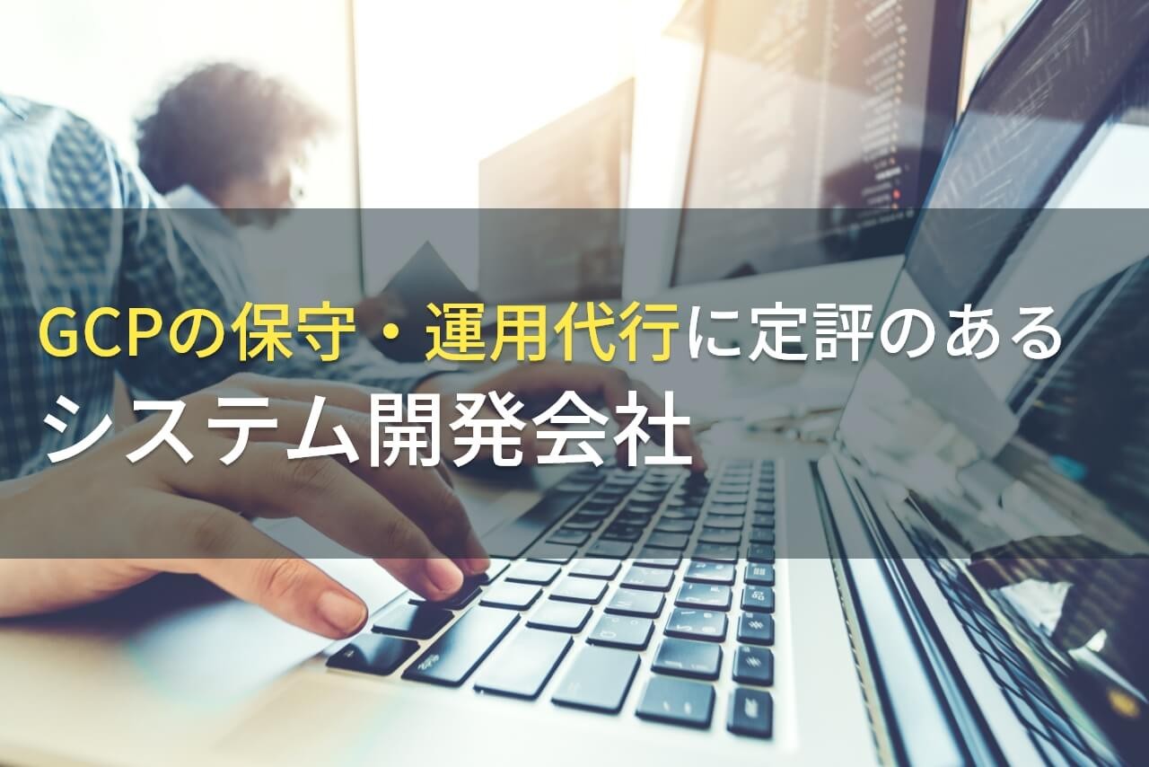 GCP保守・運用が得意なシステム開発会社9選【2024年最新版】