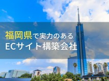 【2024年最新版】福岡県のおすすめECサイト構築会社5選