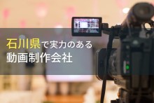 石川県のおすすめ動画制作会社10選【2023年最新版】