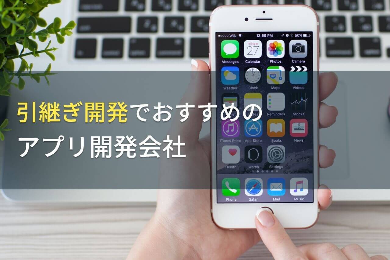 引き継ぎ開発におすすめのアプリ開発会社5選！費用や選び方も解説【2025年最新版】