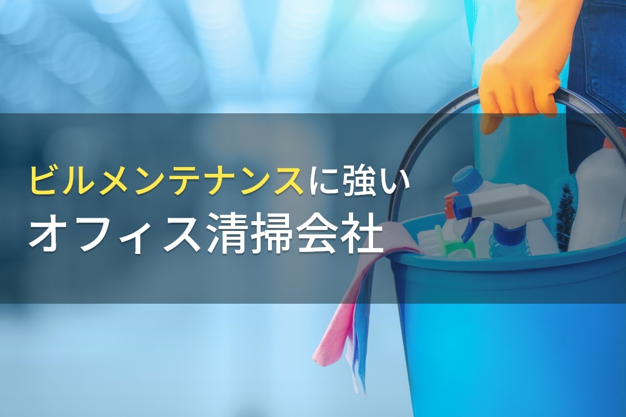 【2026年最新版】ビルメンテナンス対応！おすすめのオフィス清掃会社9選