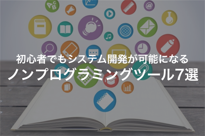 システム開発を簡単にするノンプログラミングツール5選！メリットやデメリットも整理しよう