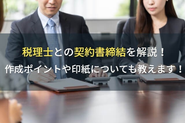 税理士との契約書締結を解説！作成ポイントや印紙についても教えます！【2025年最新版】