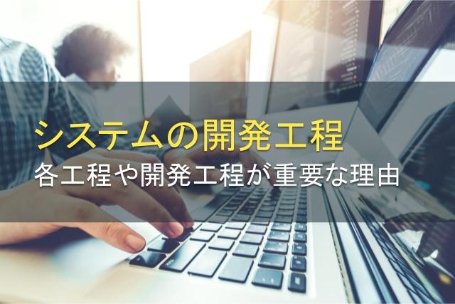システムの開発工程とは？各工程や開発工程が重要な理由などを解説！