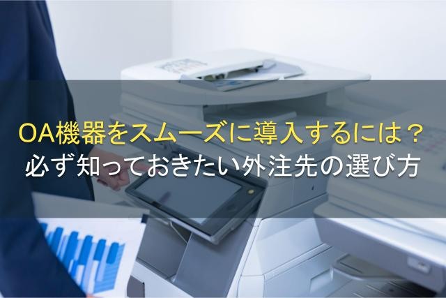 OA機器をスムーズに導入するには？必ず知っておきたい外注先の選び方【2025年最新版】