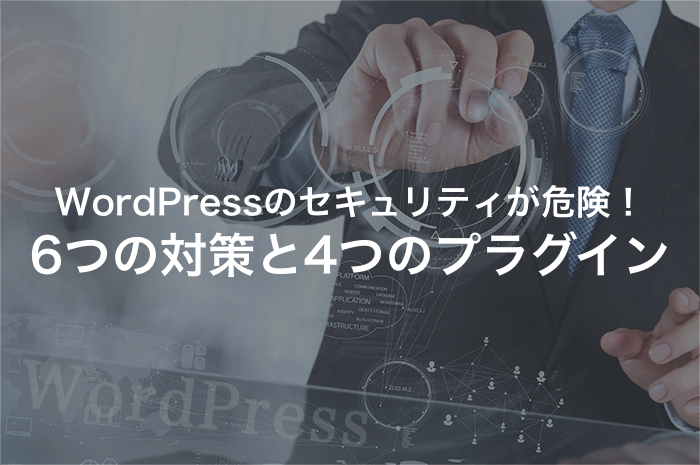 WordPressのセキュリティ対策は万全？6つのサイト防衛策