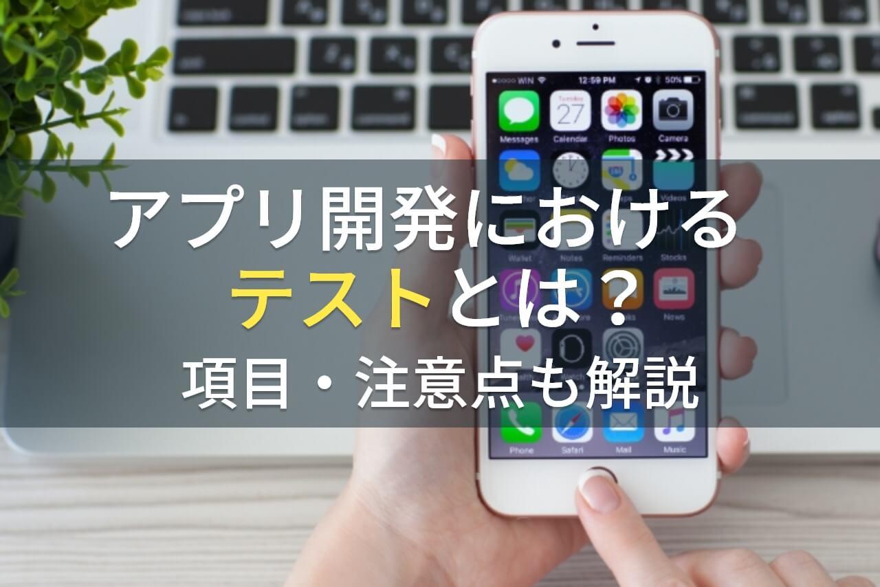 アプリ開発におけるテストとは？項目・注意点も解説【最新版】