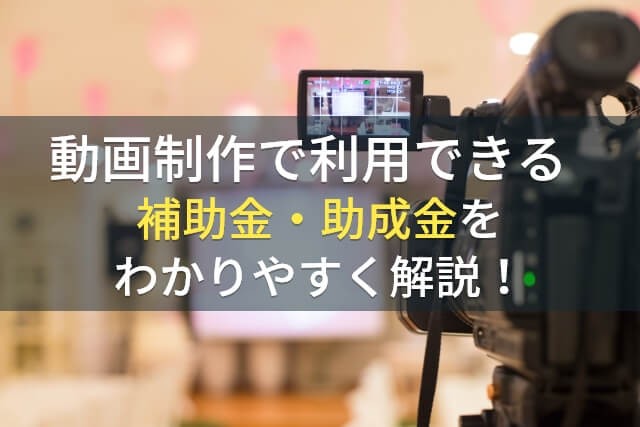 動画制作で利用できる補助金・助成金をわかりやすく解説！