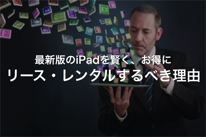 あのiPadがリース・レンタルで賢くお得に使える３つの理由【2025年最新版】