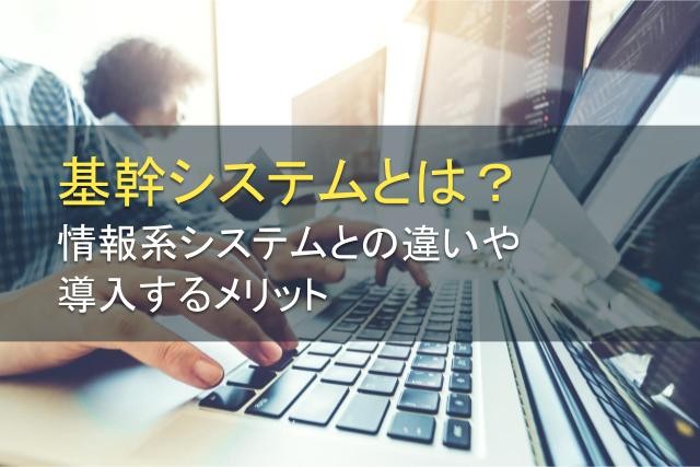 基幹システムとは？情報系システムとの違いや導入メリット【2025年最新版】