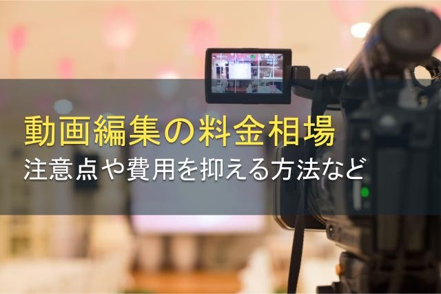動画編集の料金相場！注意点や費用を抑える方法も紹介【2025年最新版】