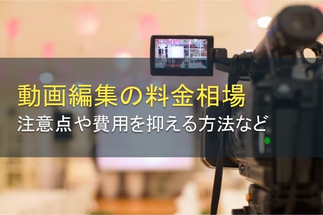 動画編集の料金相場！注意点や費用を抑える方法も紹介【2024年最新版】