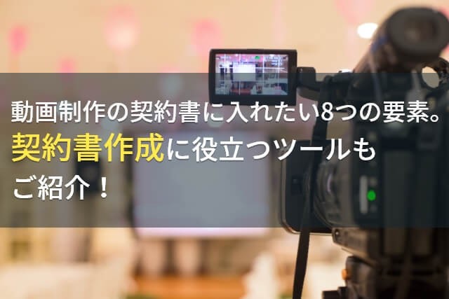 動画制作の契約書で大切な要素とは？作成に役立つツールも紹介！【2024年最新版】