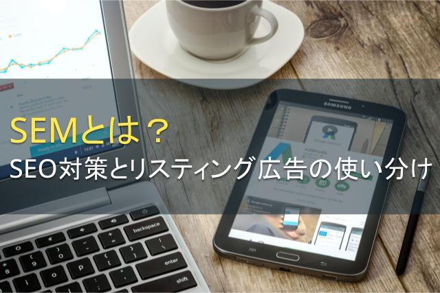 SEMとは？SEO対策とリスティング広告の効果的な使い分け方法を解説