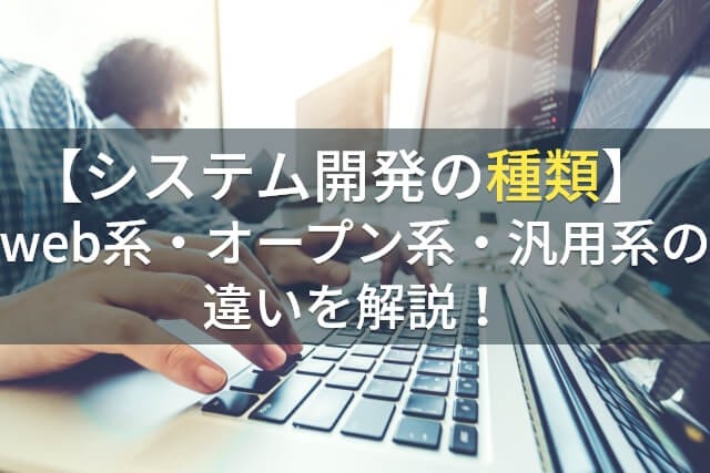 【システム開発の種類】web系・オープン系・汎用系の違いを解説！【2025年最新版】