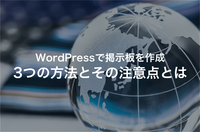 WordPressで掲示板を作成したいなら注意するべき３つのポイントとは