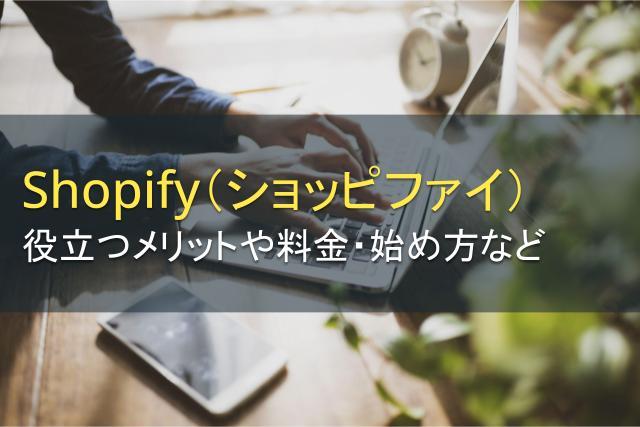 Shopify（ショッピファイ）とは？オンラインストア開設に役立つメリットと料金、始め方を解説
